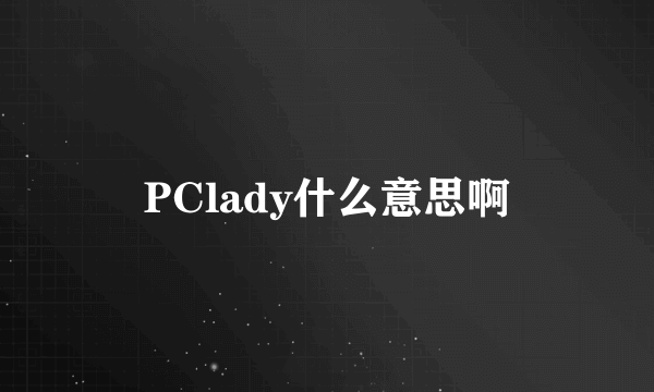 PClady什么意思啊