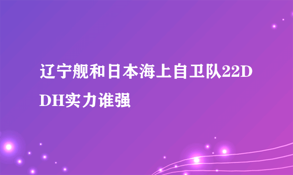 辽宁舰和日本海上自卫队22DDH实力谁强