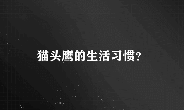 猫头鹰的生活习惯？