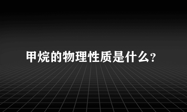 甲烷的物理性质是什么？