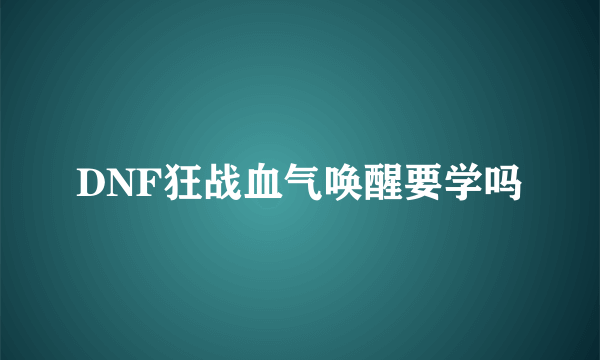 DNF狂战血气唤醒要学吗