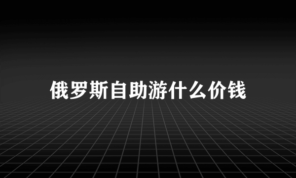 俄罗斯自助游什么价钱