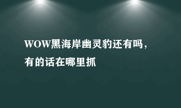 WOW黑海岸幽灵豹还有吗，有的话在哪里抓