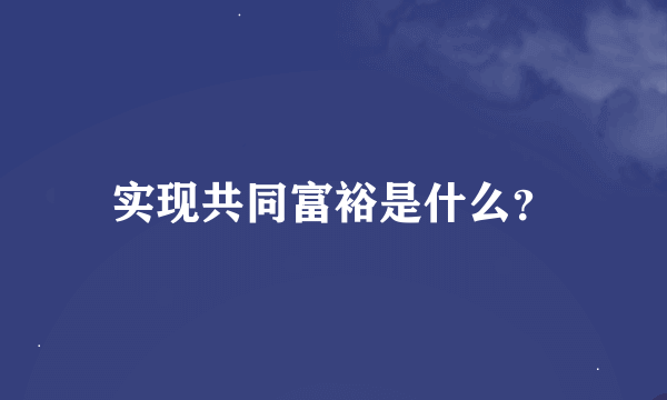 实现共同富裕是什么？