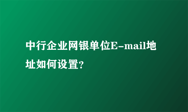 中行企业网银单位E-mail地址如何设置？