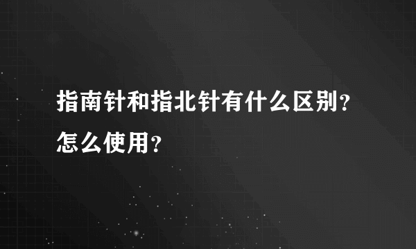 指南针和指北针有什么区别？怎么使用？