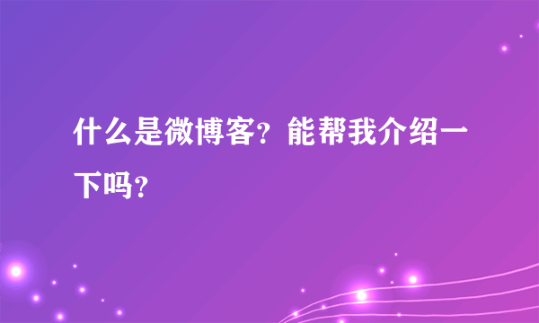 什么是微博客？能帮我介绍一下吗？