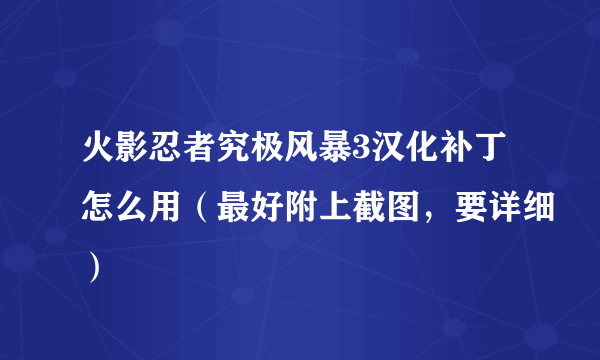 火影忍者究极风暴3汉化补丁怎么用（最好附上截图，要详细）