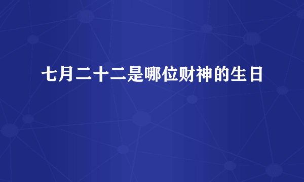 七月二十二是哪位财神的生日