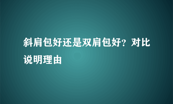 斜肩包好还是双肩包好？对比说明理由