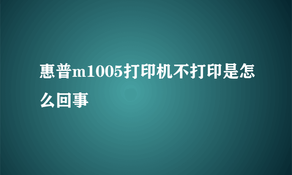 惠普m1005打印机不打印是怎么回事