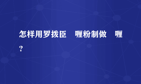 怎样用罗拨臣啫喱粉制做啫喱？