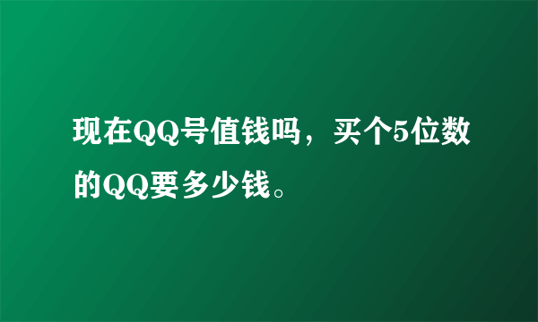 现在QQ号值钱吗，买个5位数的QQ要多少钱。