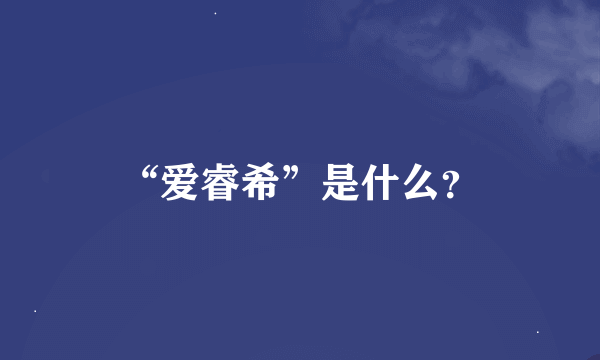 “爱睿希”是什么？