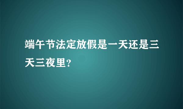 端午节法定放假是一天还是三天三夜里？