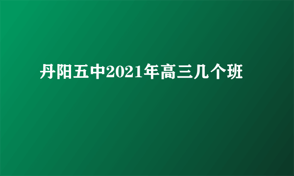 丹阳五中2021年高三几个班