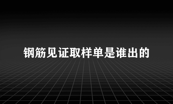 钢筋见证取样单是谁出的