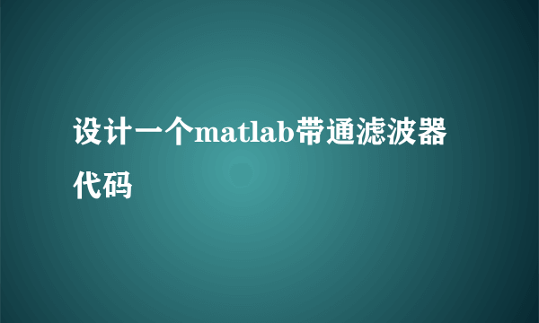 设计一个matlab带通滤波器代码