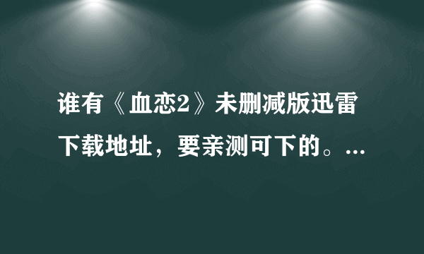 谁有《血恋2》未删减版迅雷下载地址，要亲测可下的。跪求，谢谢～