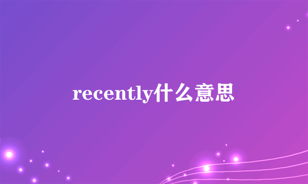 recently什么意思