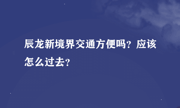 辰龙新境界交通方便吗？应该怎么过去？