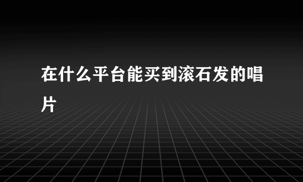 在什么平台能买到滚石发的唱片