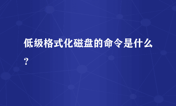 低级格式化磁盘的命令是什么？