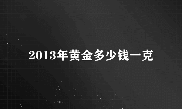 2013年黄金多少钱一克