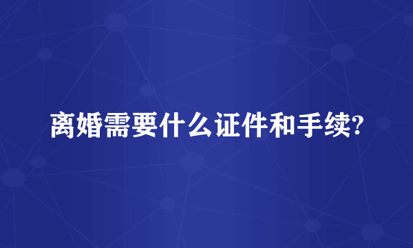 离婚需要什么证件和手续?