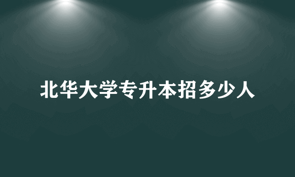 北华大学专升本招多少人