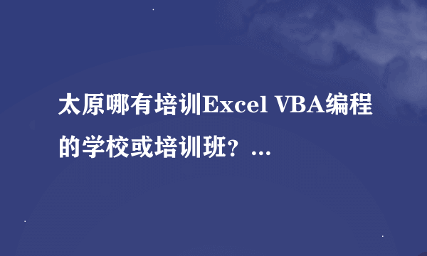 太原哪有培训Excel VBA编程的学校或培训班？中长期的最好。请各位大大们介绍介绍