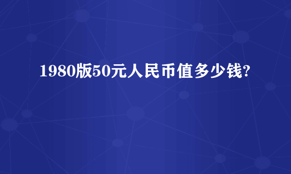 1980版50元人民币值多少钱?