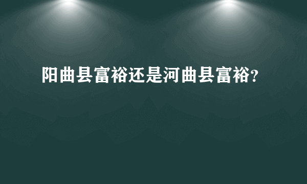 阳曲县富裕还是河曲县富裕？