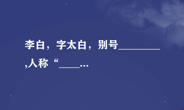 李白，字太白，别号________,人称“_______”。