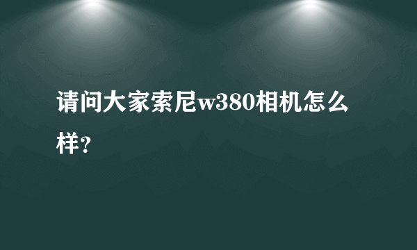 请问大家索尼w380相机怎么样？