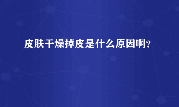 皮肤干燥掉皮是什么原因啊？