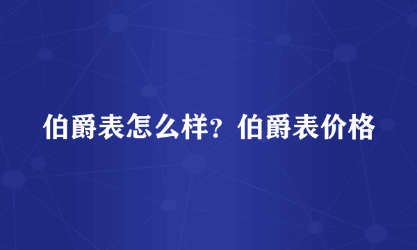 伯爵表怎么样？伯爵表价格