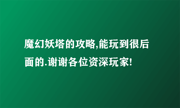 魔幻妖塔的攻略,能玩到很后面的.谢谢各位资深玩家!