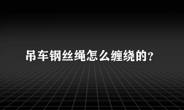 吊车钢丝绳怎么缠绕的？