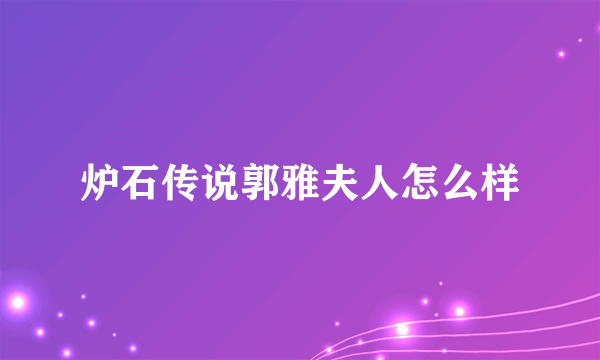 炉石传说郭雅夫人怎么样