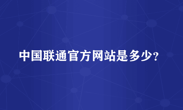 中国联通官方网站是多少？