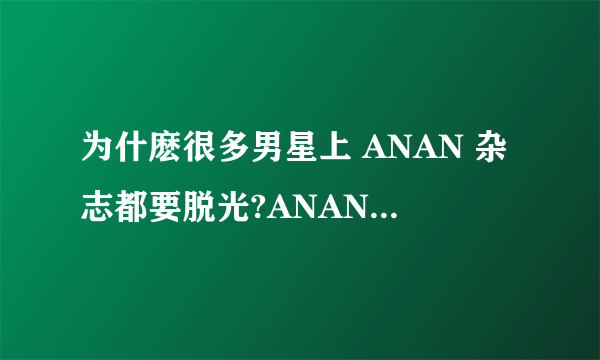 为什麽很多男星上 ANAN 杂志都要脱光?ANAN杂志是什麽类型的?金在中上ANAN时为什麽只