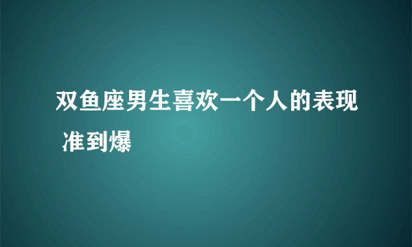 双鱼座男生喜欢一个人的表现 准到爆