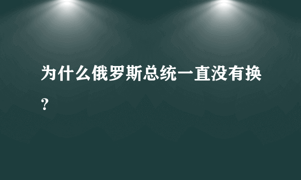 为什么俄罗斯总统一直没有换？