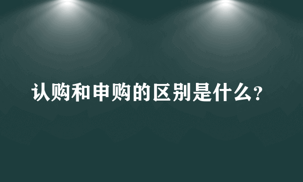 认购和申购的区别是什么？