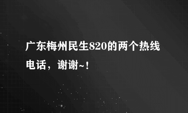 广东梅州民生820的两个热线电话，谢谢~！