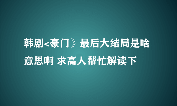 韩剧<豪门》最后大结局是啥意思啊 求高人帮忙解读下