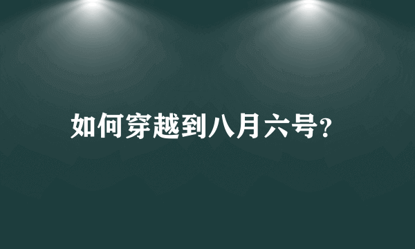 如何穿越到八月六号？