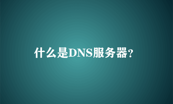 什么是DNS服务器？