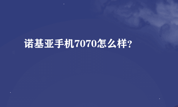 诺基亚手机7070怎么样？